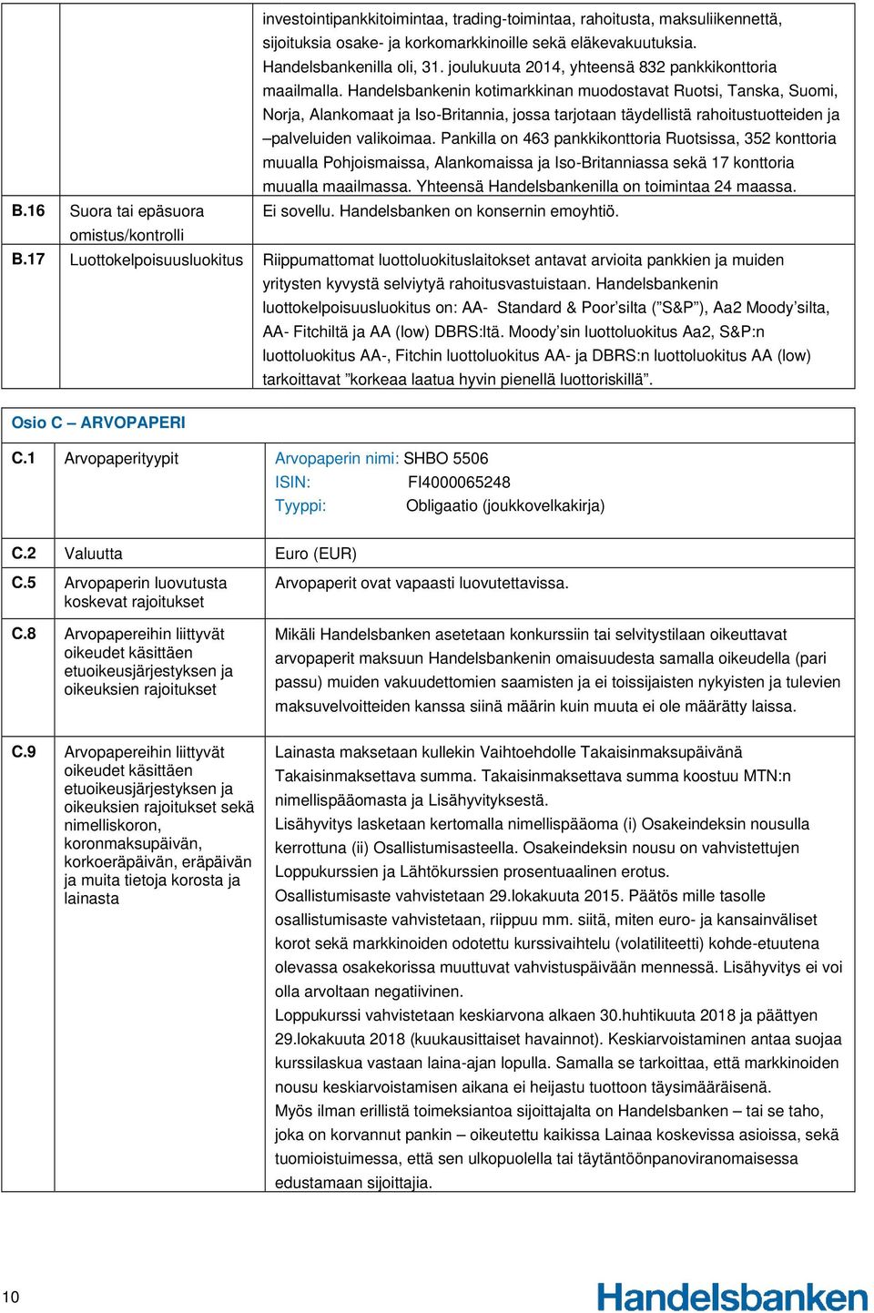 Handelsbankenin kotimarkkinan muodostavat Ruotsi, Tanska, Suomi, Norja, Alankomaat ja Iso-Britannia, jossa tarjotaan täydellistä rahoitustuotteiden ja palveluiden valikoimaa.