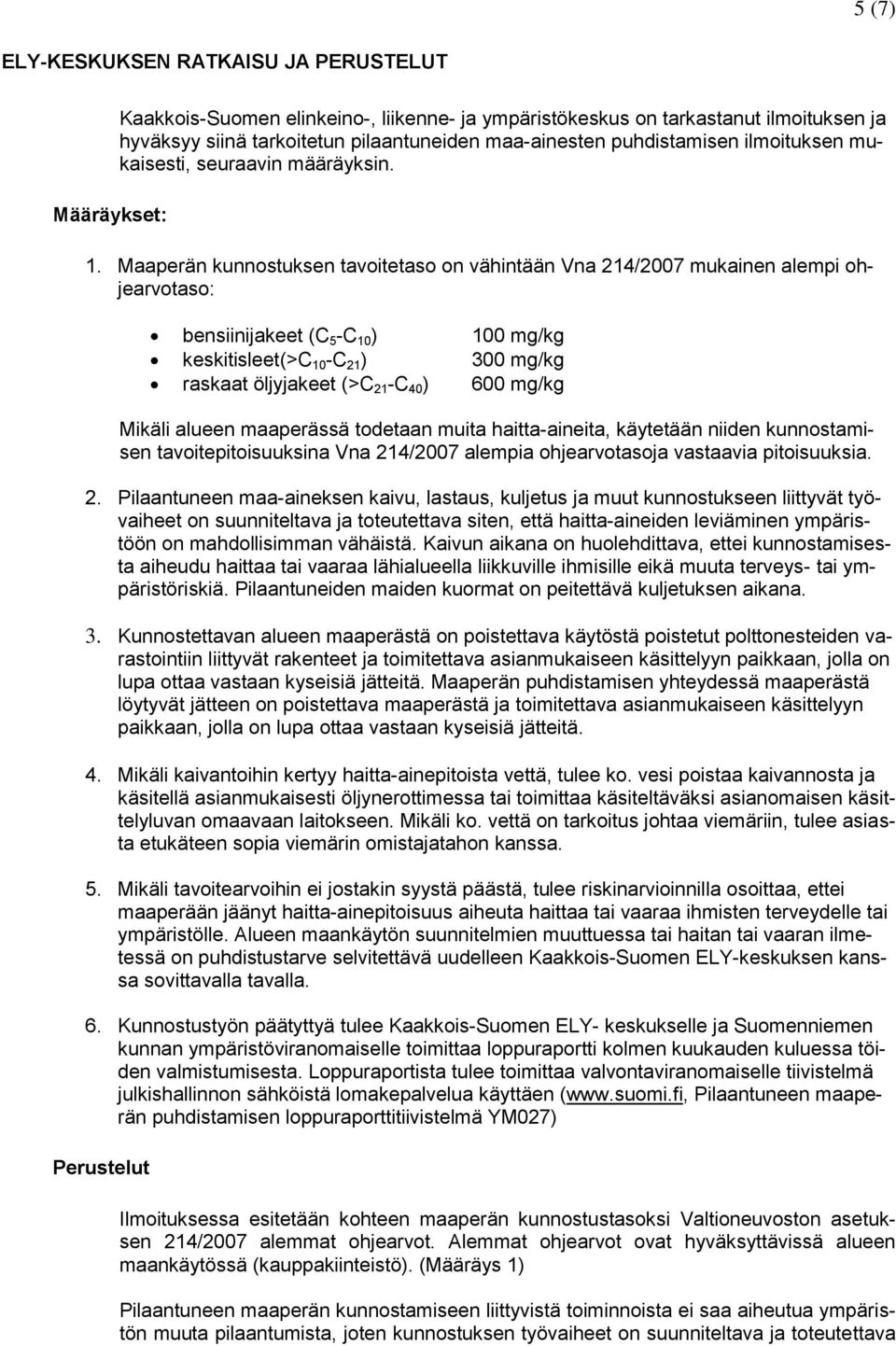 Maaperän kunnostuksen tavoitetaso on vähintään Vna 214/2007 mukainen alempi ohjearvotaso: bensiinijakeet (C 5 -C 10 ) 100 mg/kg keskitisleet(>c 10 -C 21 ) 300 mg/kg raskaat öljyjakeet (>C 21 -C 40 )