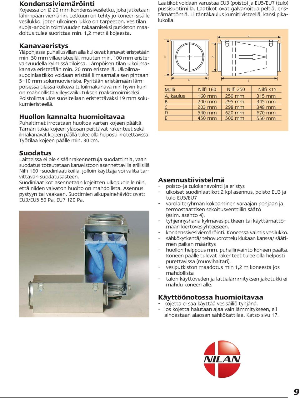 50 mm villaeristeellä, muuten min. 100 mm eristevahvuudella kylmissä tiloissa. Lämpöisen tilan ulkoilmakanava eristetään min. 20 mm eristeellä.