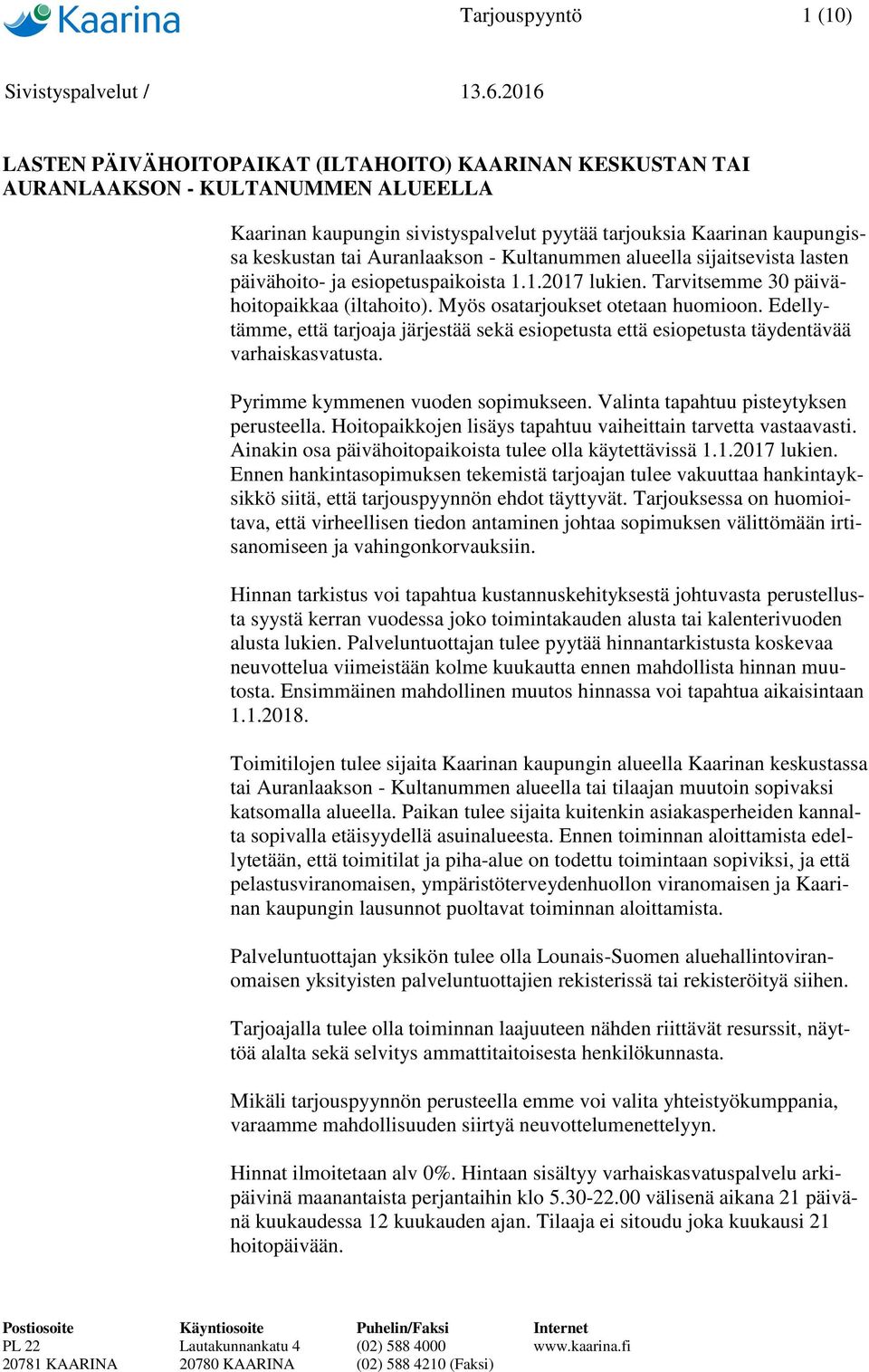 Myös osatarjoukset otetaan huomioon. Edellytämme, että tarjoaja järjestää sekä esiopetusta että esiopetusta täydentävää varhaiskasvatusta. Pyrimme kymmenen vuoden sopimukseen.