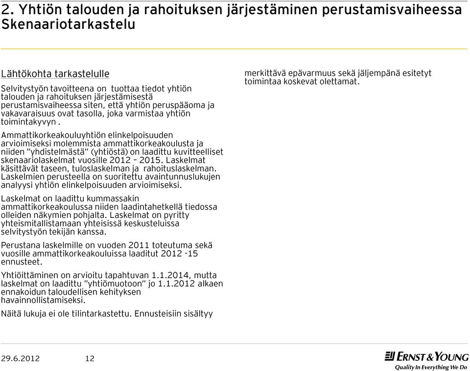 Ammattikorkeakouluyhtiön elinkelpoisuuden arvioimiseksi molemmista ammattikorkeakoulusta ja niiden yhdistelmästä (yhtiöstä) on laadittu kuvitteelliset skenaariolaskelmat vuosille 2012 2015.