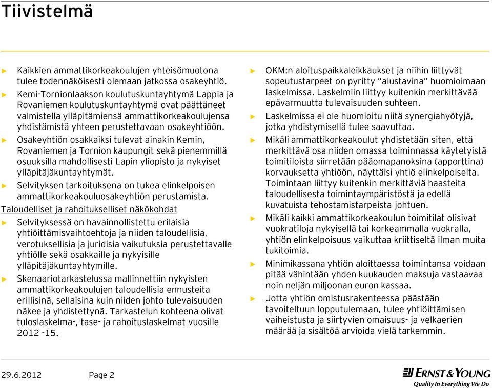 Osakeyhtiön osakkaiksi tulevat ainakin Kemin, Rovaniemen ja Tornion kaupungit sekä pienemmillä osuuksilla mahdollisesti Lapin yliopisto ja nykyiset ylläpitäjäkuntayhtymät.