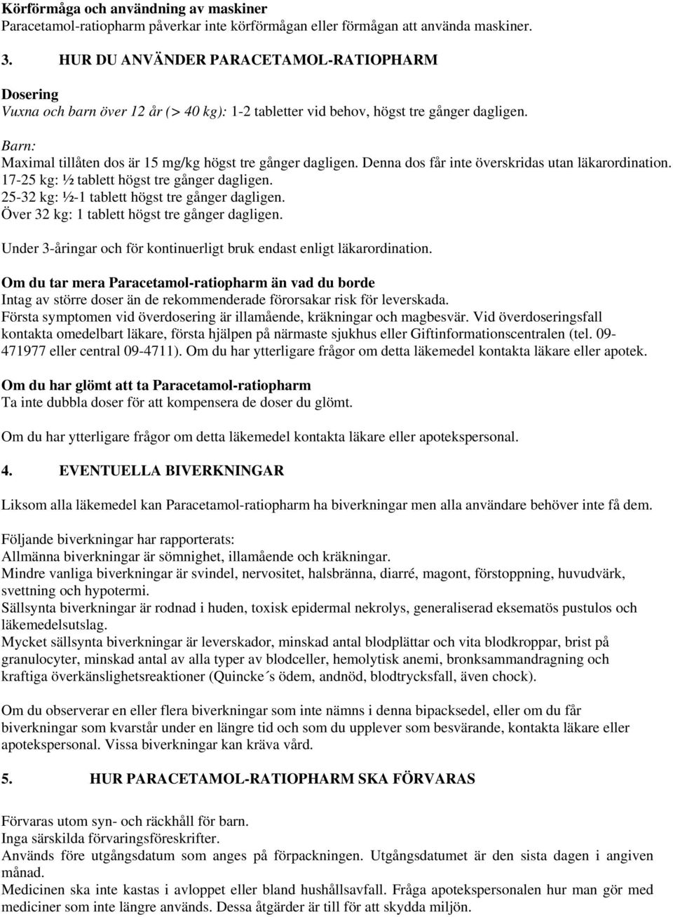 Barn: Maximal tillåten dos är 15 mg/kg högst tre gånger dagligen. Denna dos får inte överskridas utan läkarordination. 17-25 kg: ½ tablett högst tre gånger dagligen.