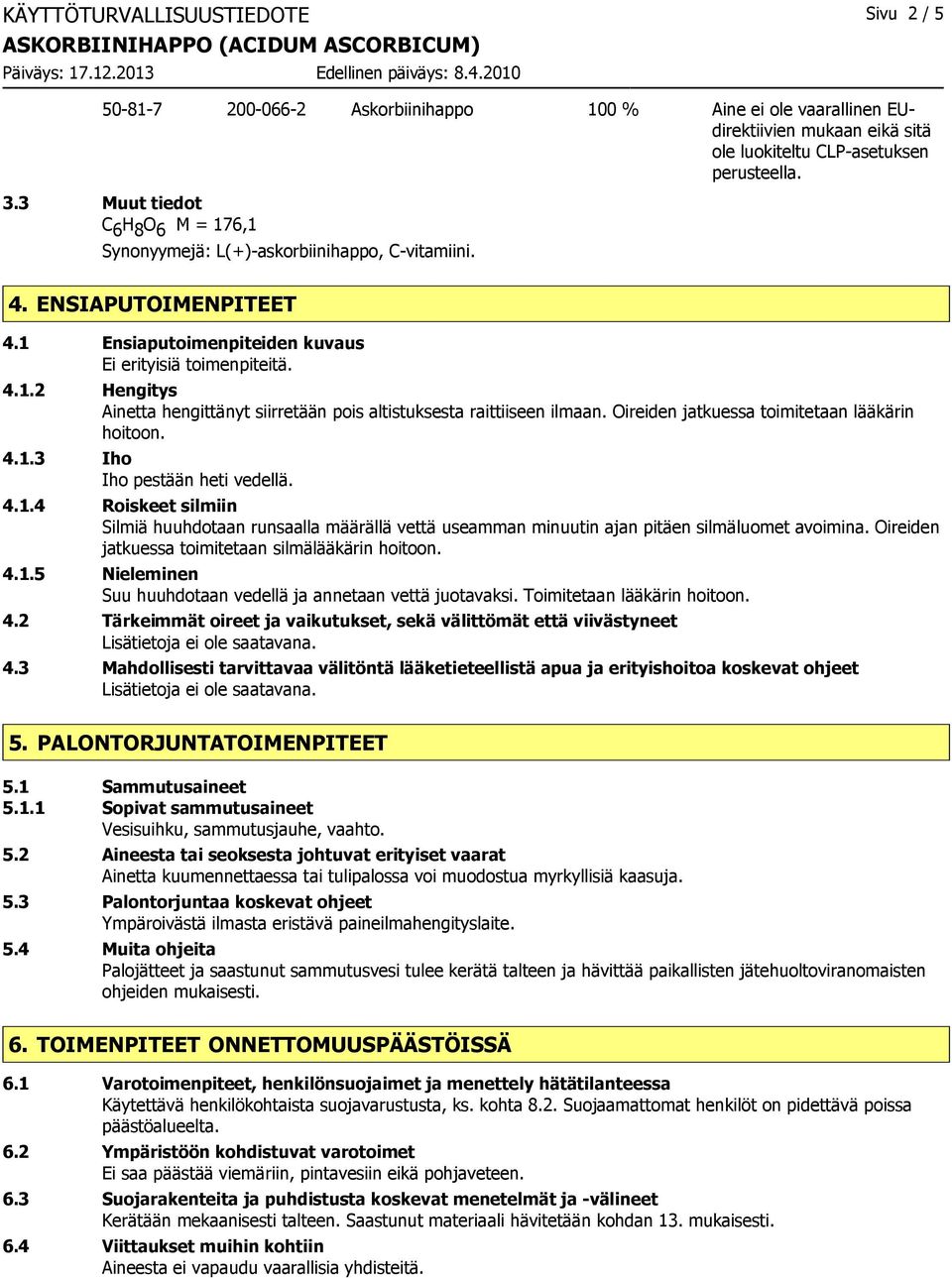 Oireiden jatkuessa toimitetaan lääkärin hoitoon. 4.1.3 Iho Iho pestään heti vedellä. 4.1.4 Roiskeet silmiin Silmiä huuhdotaan runsaalla määrällä vettä useamman minuutin ajan pitäen silmäluomet avoimina.