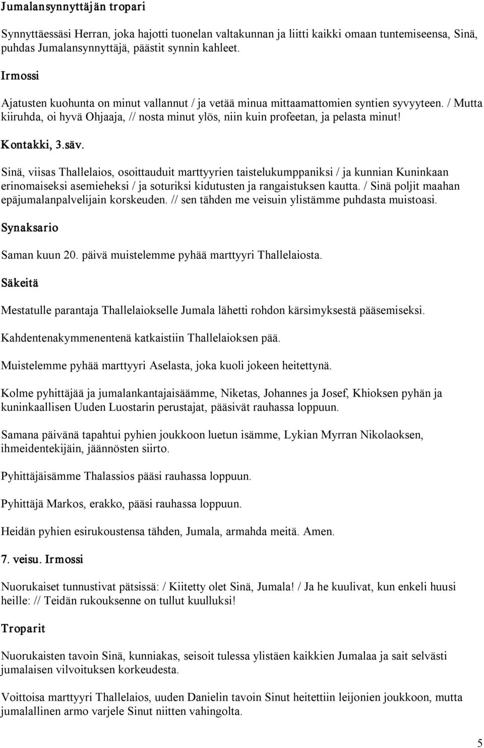 säv. Sinä, viisas Thallelaios, osoittauduit marttyyrien taistelukumppaniksi / ja kunnian Kuninkaan erinomaiseksi asemieheksi / ja soturiksi kidutusten ja rangaistuksen kautta.