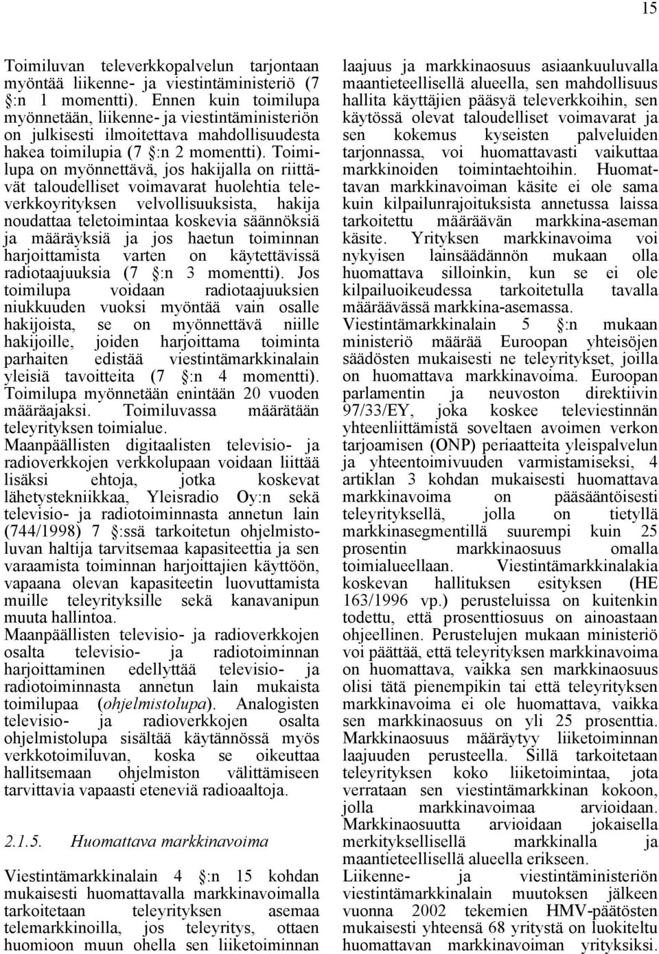 Toimilupa on myönnettävä, jos hakijalla on riittävät taloudelliset voimavarat huolehtia televerkkoyrityksen velvollisuuksista, hakija noudattaa teletoimintaa koskevia säännöksiä ja määräyksiä ja jos