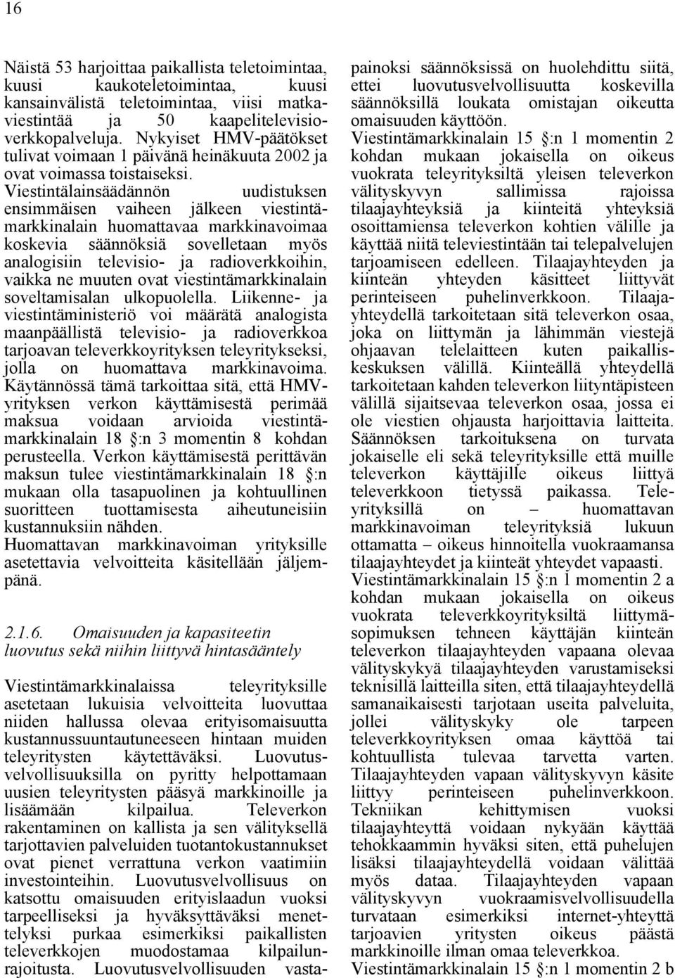 Viestintälainsäädännön uudistuksen ensimmäisen vaiheen jälkeen viestintämarkkinalain huomattavaa markkinavoimaa koskevia säännöksiä sovelletaan myös analogisiin televisio- ja radioverkkoihin, vaikka