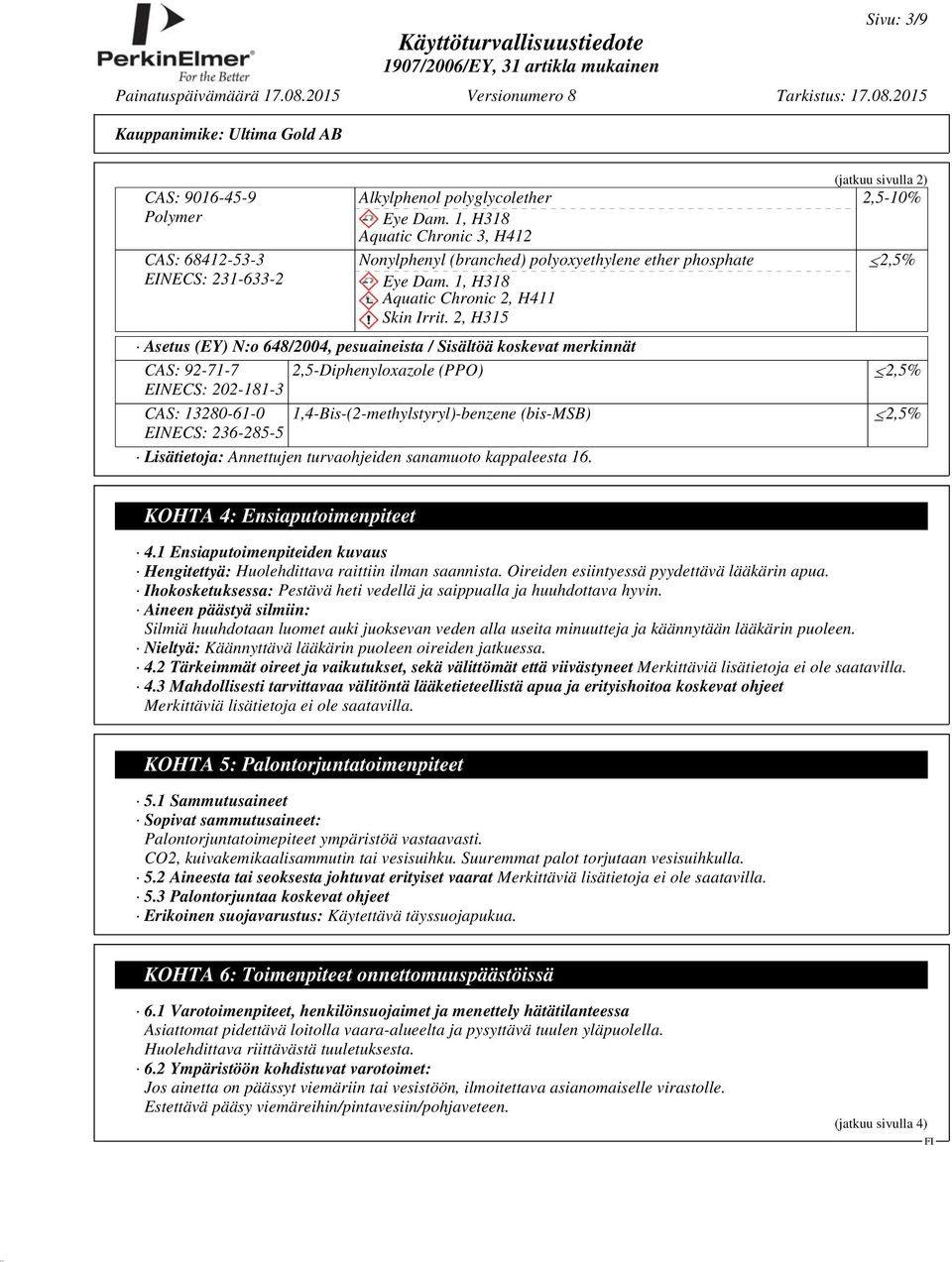 2, H315 (jatkuu sivulla 2) 2,5-10% 2,5% Asetus (EY) N:o 648/2004, pesuaineista / Sisältöä koskevat merkinnät CAS: 92-71-7 2,5-Diphenyloxazole (PPO) 2,5% EINECS: 202-181-3 CAS: 13280-61-0