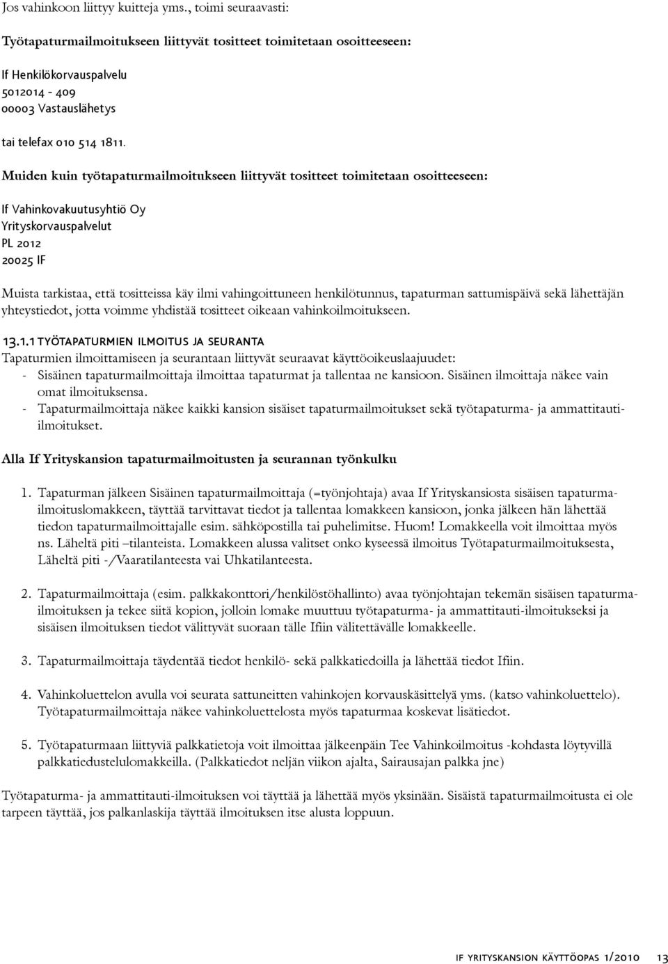 Muiden kuin työtapaturmailmoitukseen liittyvät tositteet toimitetaan osoitteeseen: If Vahinkovakuutusyhtiö Oy Yrityskorvauspalvelut PL 2012 20025 IF Muista tarkistaa, että tositteissa käy ilmi