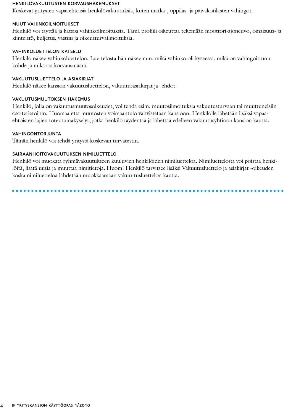 vahinkoluettelon katselu Henkilö näkee vahinkoluettelon. Luettelosta hän näkee mm. mikä vahinko oli kyseessä, mikä on vahingoittunut kohde ja mikä on korvausmäärä.