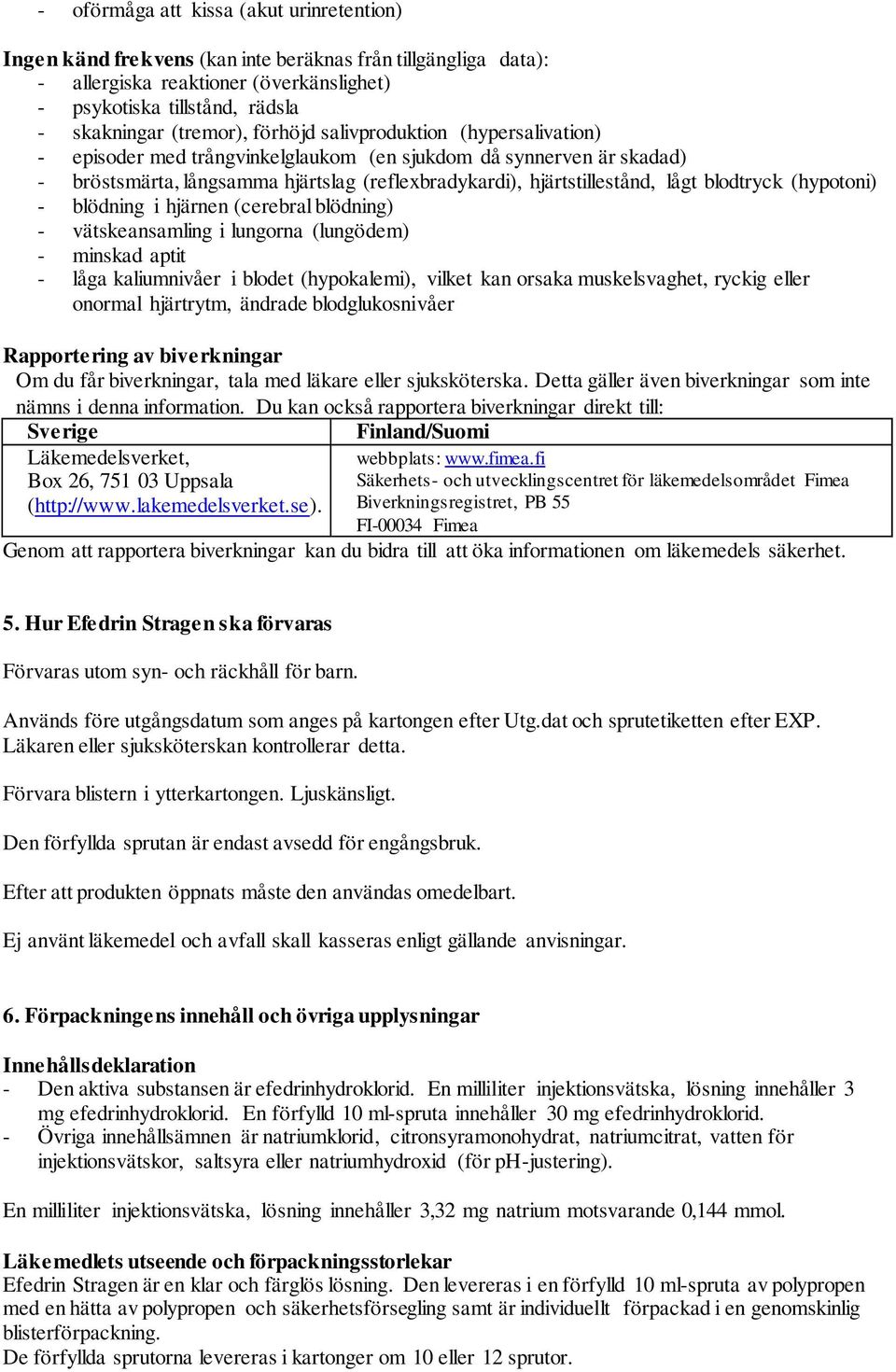 blodtryck (hypotoni) - blödning i hjärnen (cerebral blödning) - vätskeansamling i lungorna (lungödem) - minskad aptit - låga kaliumnivåer i blodet (hypokalemi), vilket kan orsaka muskelsvaghet,