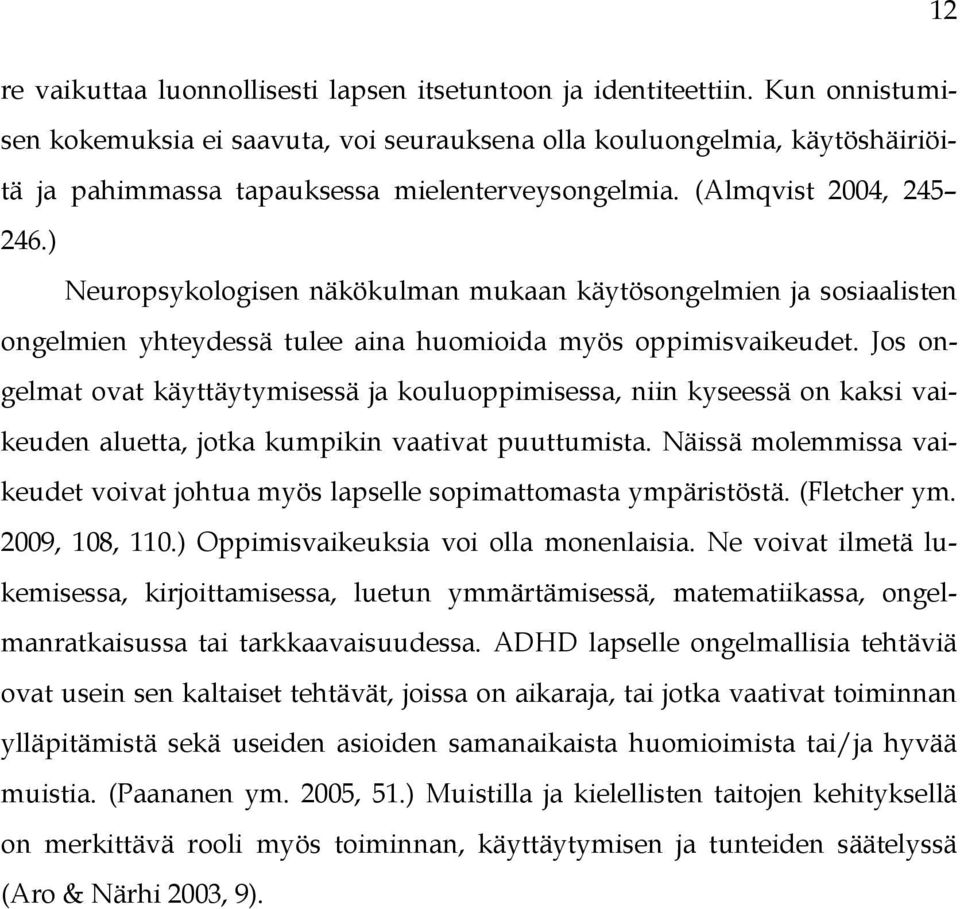 ) Neuropsykologisen näkökulman mukaan käytösongelmien ja sosiaalisten ongelmien yhteydessä tulee aina huomioida myös oppimisvaikeudet.