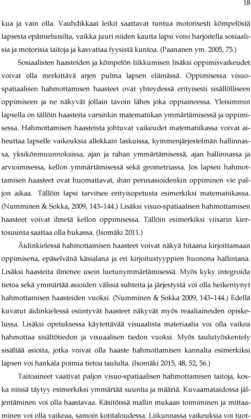 (Paananen ym. 2005, 75.) Sosiaalisten haasteiden ja kömpelön liikkumisen lisäksi oppimisvaikeudet voivat olla merkittävä arjen pulma lapsen elämässä.