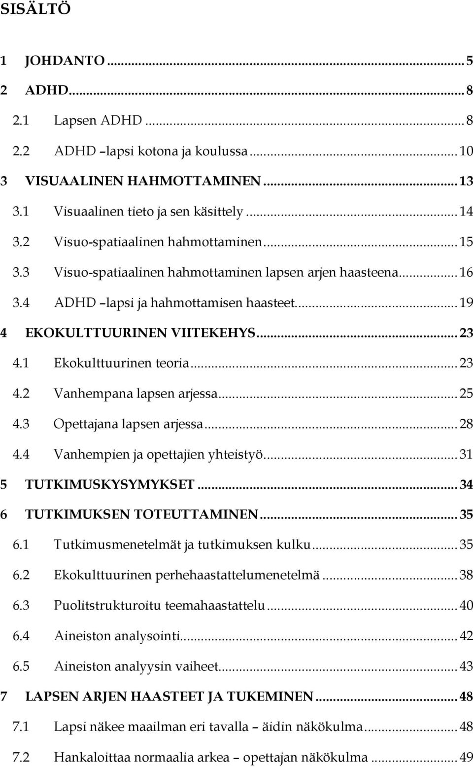 1 Ekokulttuurinen teoria... 23 4.2 Vanhempana lapsen arjessa... 25 4.3 Opettajana lapsen arjessa... 28 4.4 Vanhempien ja opettajien yhteistyö... 31 5 TUTKIMUSKYSYMYKSET.