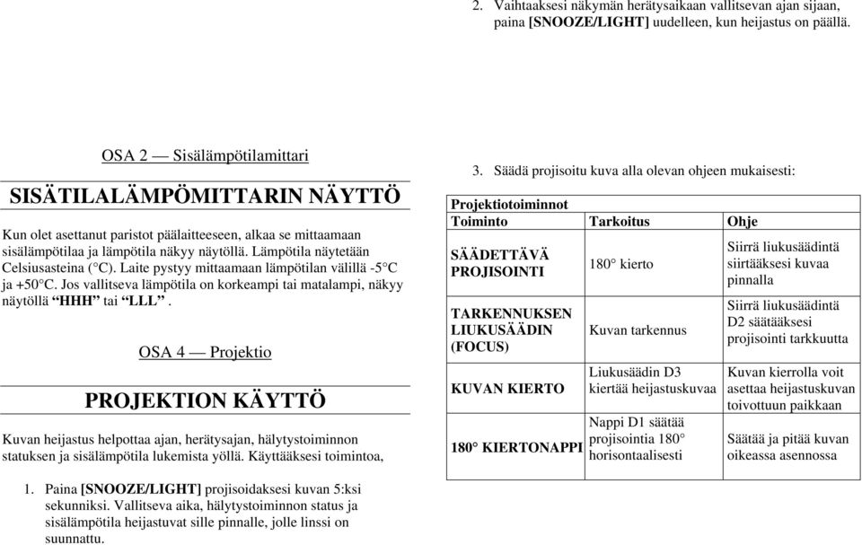 Lämpötila näytetään Celsiusasteina ( C). Laite pystyy mittaamaan lämpötilan välillä -5 C ja +50 C. Jos vallitseva lämpötila on korkeampi tai matalampi, näkyy näytöllä HHH tai LLL.