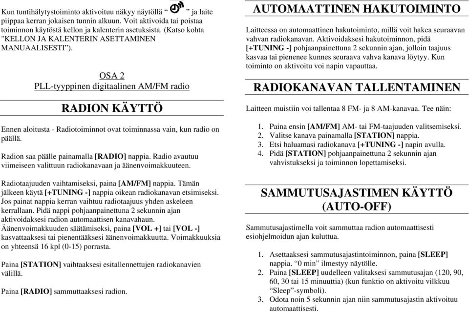 Radion saa päälle painamalla [RADIO] nappia. Radio avautuu viimeiseen valittuun radiokanavaan ja äänenvoimakkuuteen. Radiotaajuuden vaihtamiseksi, paina [AM/FM] nappia.