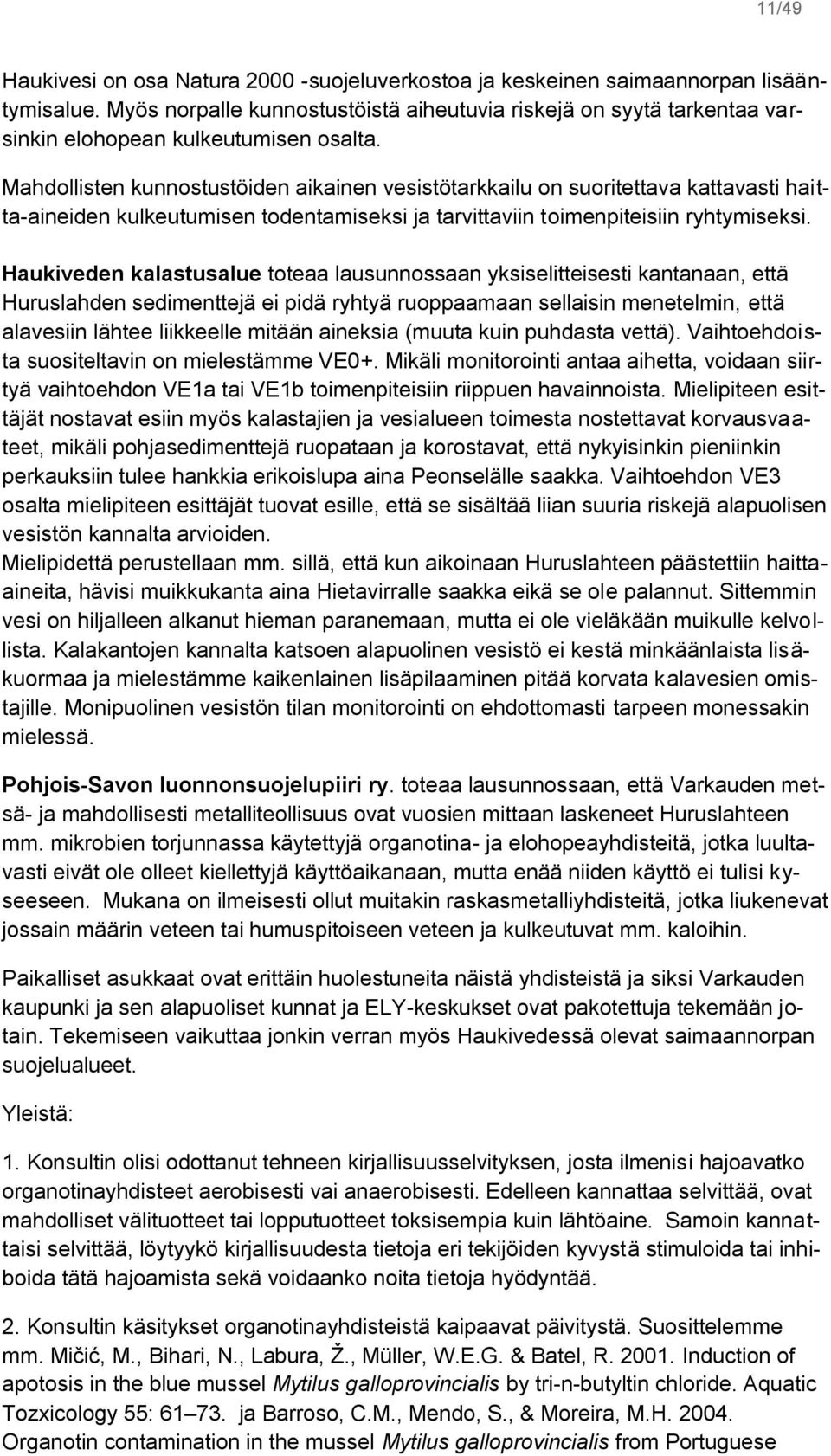 Mahdollisten kunnostustöiden aikainen vesistötarkkailu on suoritettava kattavasti haitta-aineiden kulkeutumisen todentamiseksi ja tarvittaviin toimenpiteisiin ryhtymiseksi.