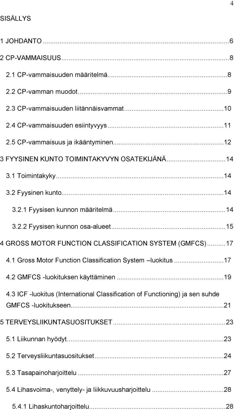 .. 15 4 GROSS MOTOR FUNCTION CLASSIFICATION SYSTEM (GMFCS)... 17 4.1 Gross Motor Function Classification System luokitus...17 4.2 GMFCS -luokituksen käyttäminen...19 4.