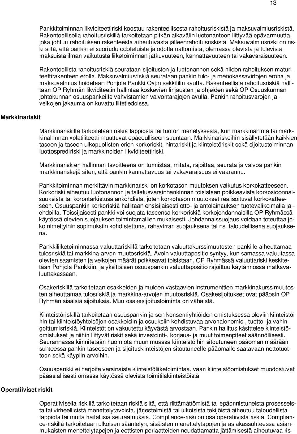 Maksuvalmiusriski on riski siitä, että pankki ei suoriudu odotetuista ja odottamattomista, olemassa olevista ja tulevista maksuista ilman vaikutusta liiketoiminnan jatkuvuuteen, kannattavuuteen tai