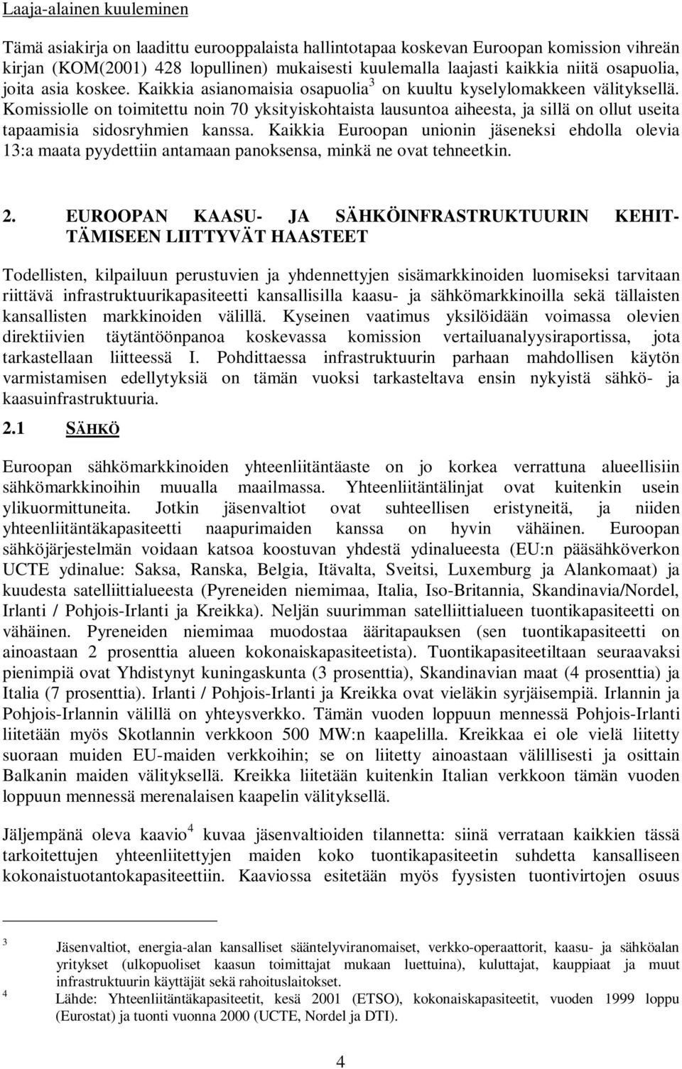 Komissiolle on toimitettu noin 70 yksityiskohtaista lausuntoa aiheesta, ja sillä on ollut useita tapaamisia sidosryhmien kanssa.