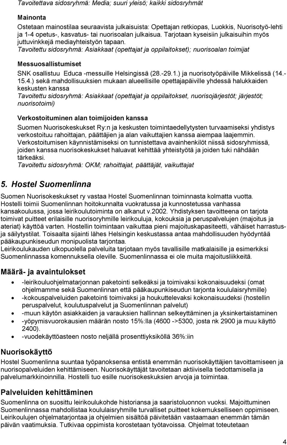 Tavoitettu sidosryhmä: Asiakkaat (opettajat ja oppilaitokset); nuorisoalan toimijat Messuosallistumiset SNK osallistuu Educa -messuille Helsingissä (28.-29.1.) ja nuorisotyöpäiville Mikkelissä (14.