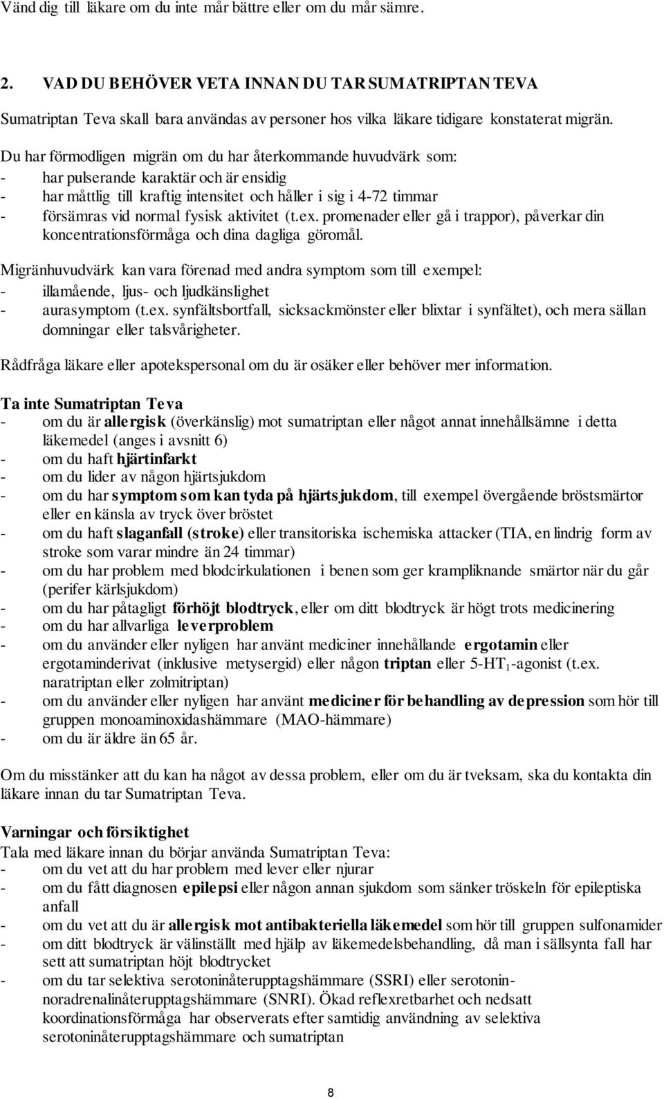 Du har förmodligen migrän om du har återkommande huvudvärk som: - har pulserande karaktär och är ensidig - har måttlig till kraftig intensitet och håller i sig i 4-72 timmar - försämras vid normal