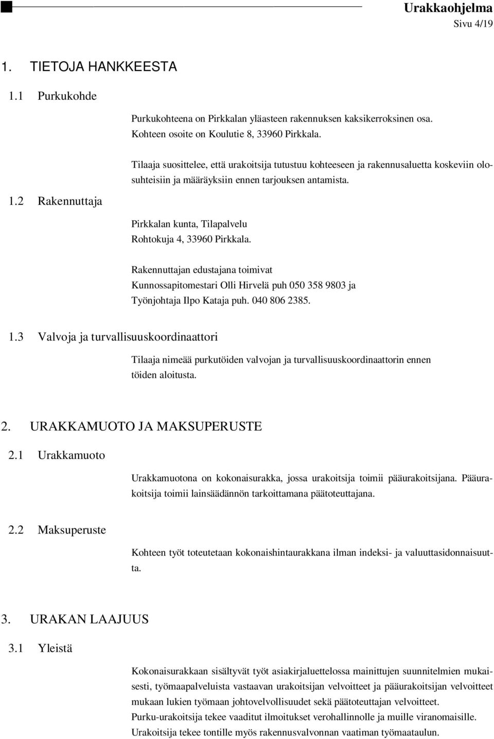 2 Rakennuttaja Pirkkalan kunta, Tilapalvelu Rohtokuja 4, 33960 Pirkkala. Rakennuttajan edustajana toimivat Kunnossapitomestari Olli Hirvelä puh 050 358 9803 ja Työnjohtaja Ilpo Kataja puh.