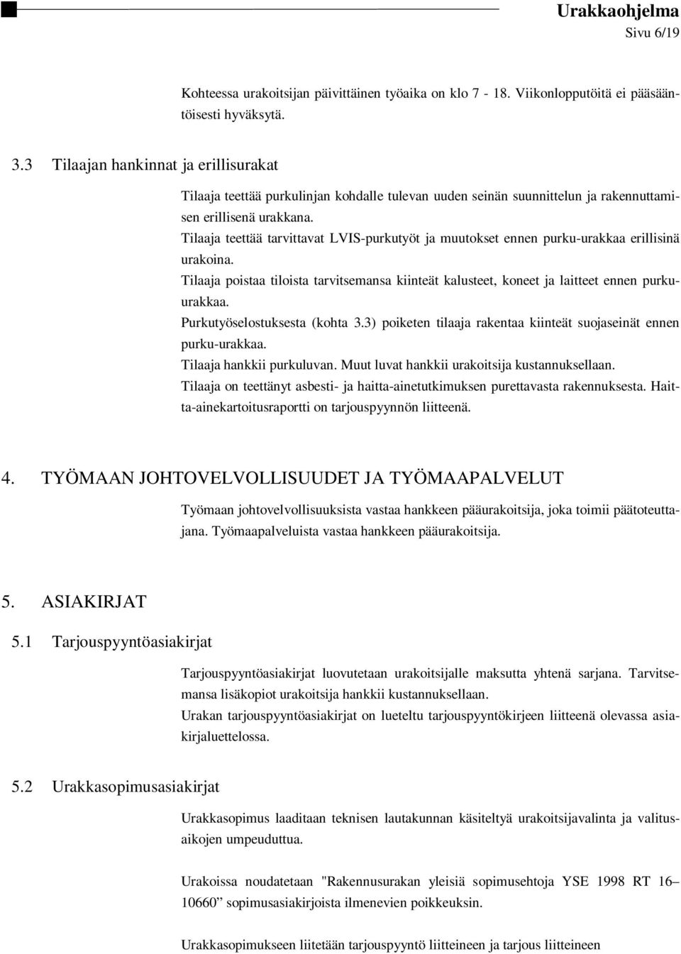 Tilaaja teettää tarvittavat LVIS-purkutyöt ja muutokset ennen purku-urakkaa erillisinä urakoina. Tilaaja poistaa tiloista tarvitsemansa kiinteät kalusteet, koneet ja laitteet ennen purkuurakkaa.