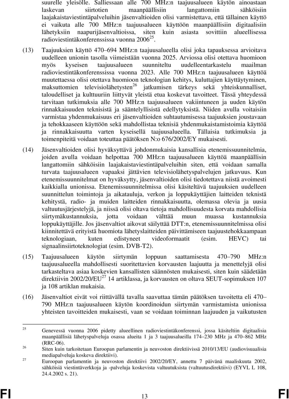 tällainen käyttö ei vaikuta alle 700 MHz:n taajuusalueen käyttöön maanpäällisiin digitaalisiin lähetyksiin naapurijäsenvaltioissa, siten kuin asiasta sovittiin alueellisessa