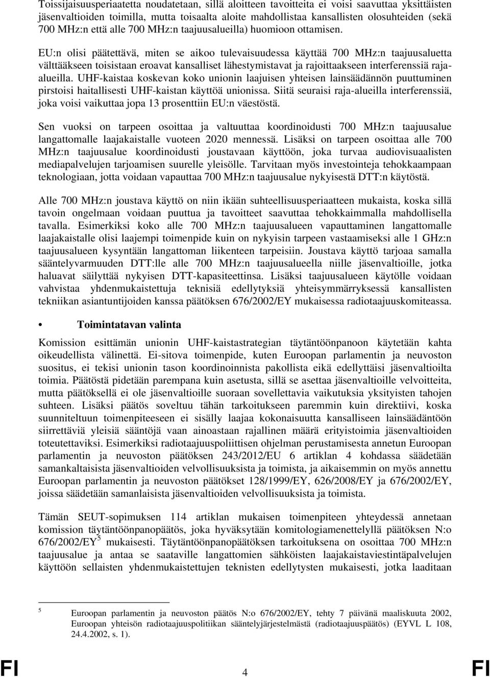 EU:n olisi päätettävä, miten se aikoo tulevaisuudessa käyttää 700 MHz:n taajuusaluetta välttääkseen toisistaan eroavat kansalliset lähestymistavat ja rajoittaakseen interferenssiä rajaalueilla.