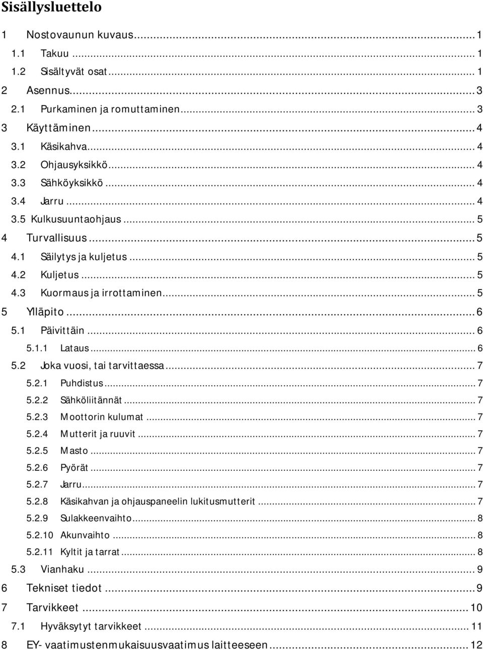 .. 6 5.2 Joka vuosi, tai tarvittaessa... 7 5.2.1 Puhdistus... 7 5.2.2 Sähköliitännät... 7 5.2.3 Moottorin kulumat... 7 5.2.4 Mutterit ja ruuvit... 7 5.2.5 Masto... 7 5.2.6 Pyörät... 7 5.2.7 Jarru.