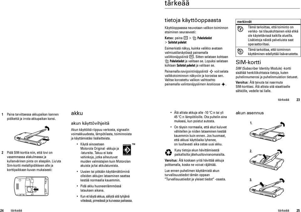 Painamalla navigointinäppäintä S voit selata valikkotoiminnon näkyviin ja korostaa sen. Valitse korostettu valikon vaihtoehto painamalla valintanäppäimen keskiosaa s.