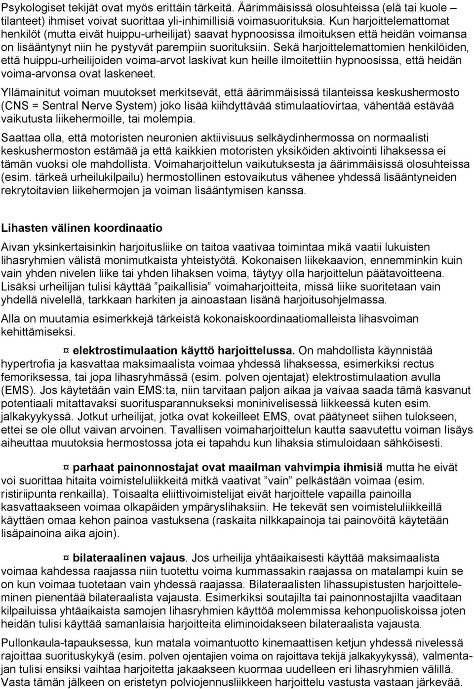 Sekä harjoittelemattomien henkilöiden, että huippu urheilijoiden voima arvot laskivat kun heille ilmoitettiin hypnoosissa, että heidän voima arvonsa ovat laskeneet.