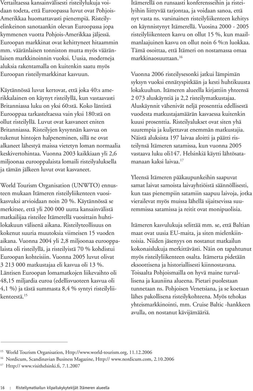 vääränlaisen tonniston mutta myös vääränlaisen markkinoinnin vuoksi. Uusia, moderneja aluksia rakentamalla on kuitenkin saatu myös Euroopan risteilymarkkinat kasvuun.