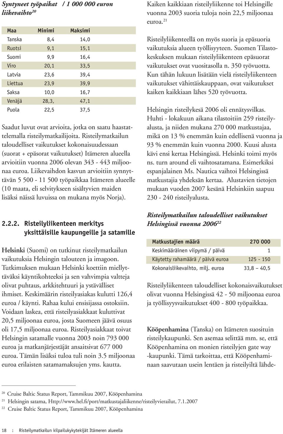 Risteilymatkailun taloudelliset vaikutukset kokonaisuudessaan (suorat + epäsorat vaikutukset) Itämeren alueella arvioitiin vuonna 2006 olevan 343-443 miljoonaa euroa.
