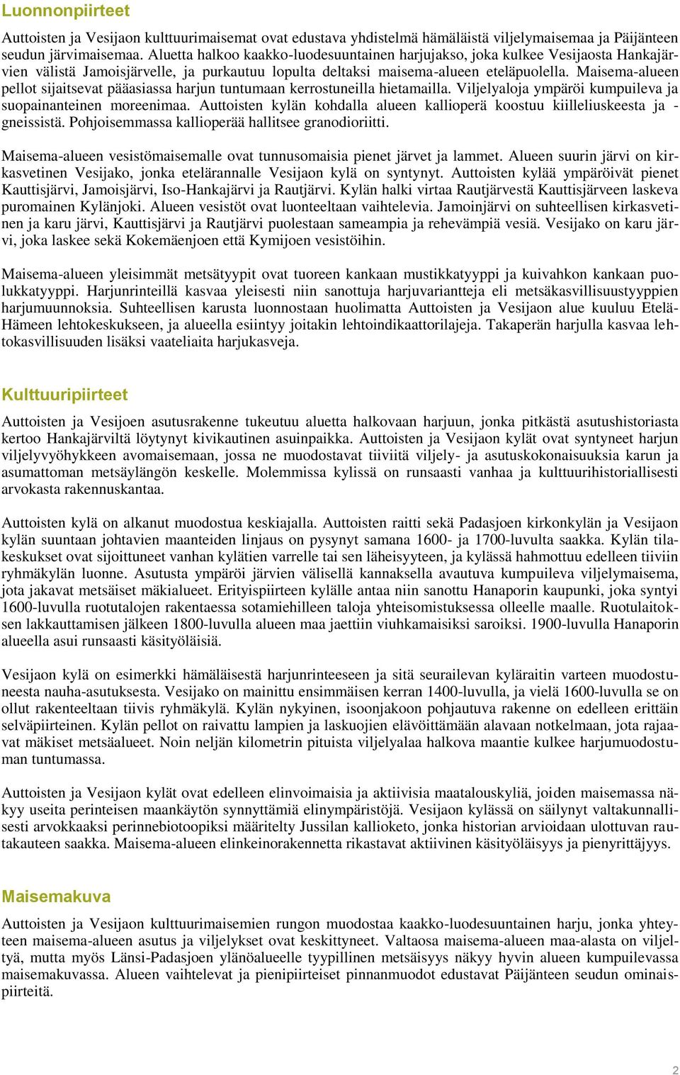Maisema-alueen pellot sijaitsevat pääasiassa harjun tuntumaan kerrostuneilla hietamailla. Viljelyaloja ympäröi kumpuileva ja suopainanteinen moreenimaa.