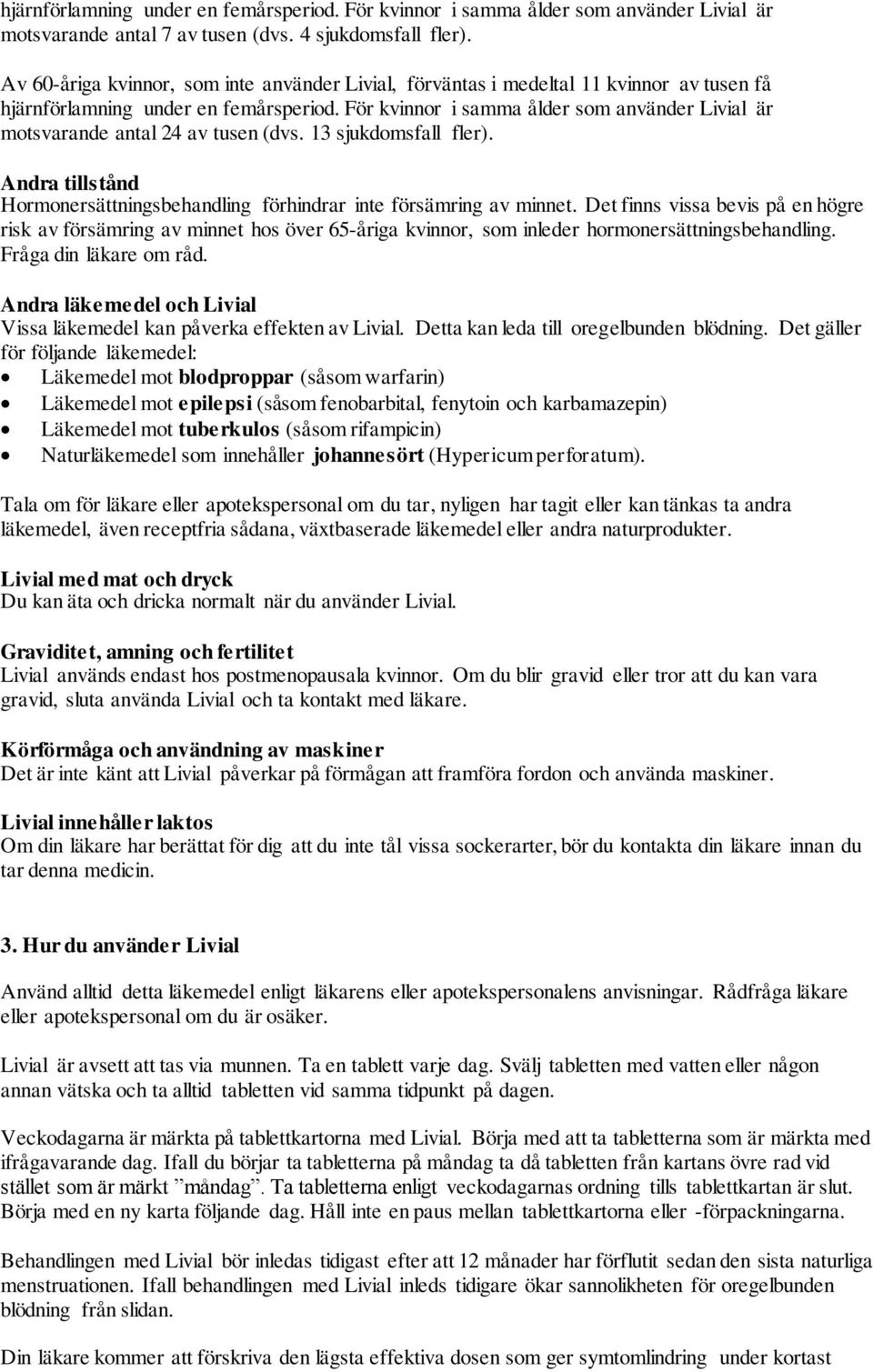 För kvinnor i samma ålder som använder Livial är motsvarande antal 24 av tusen (dvs. 13 sjukdomsfall fler). Andra tillstånd Hormonersättningsbehandling förhindrar inte försämring av minnet.