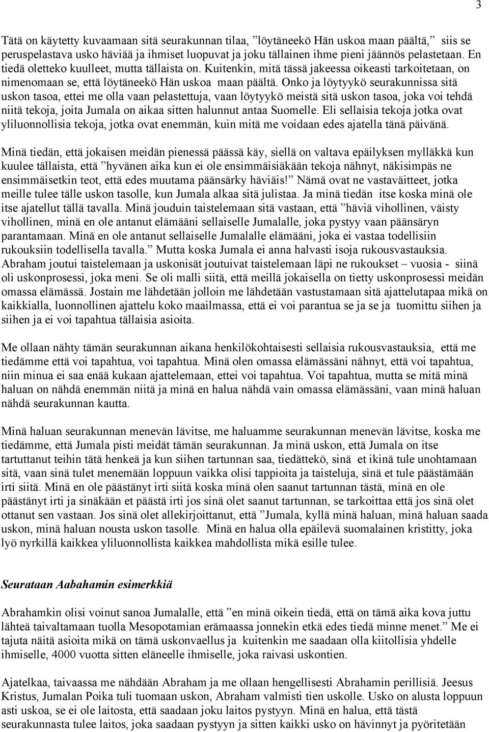 Onko ja löytyykö seurakunnissa sitä uskon tasoa, ettei me olla vaan pelastettuja, vaan löytyykö meistä sitä uskon tasoa, joka voi tehdä niitä tekoja, joita Jumala on aikaa sitten halunnut antaa