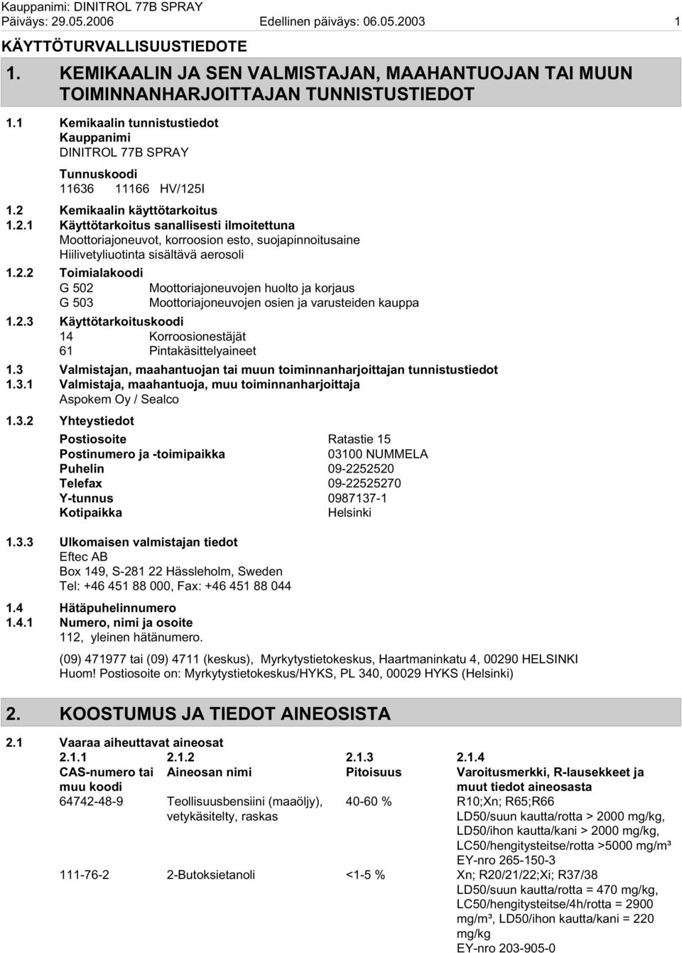 I 1.2 Kemikaalin käyttötarkoitus 1.2.1 Käyttötarkoitus sanallisesti ilmoitettuna Moottoriajoneuvot, korroosion esto, suojapinnoitusaine Hiilivetyliuotinta sisältävä aerosoli 1.2.2 Toimialakoodi G 502 Moottoriajoneuvojen huolto ja korjaus G 503 Moottoriajoneuvojen osien ja varusteiden kauppa 1.