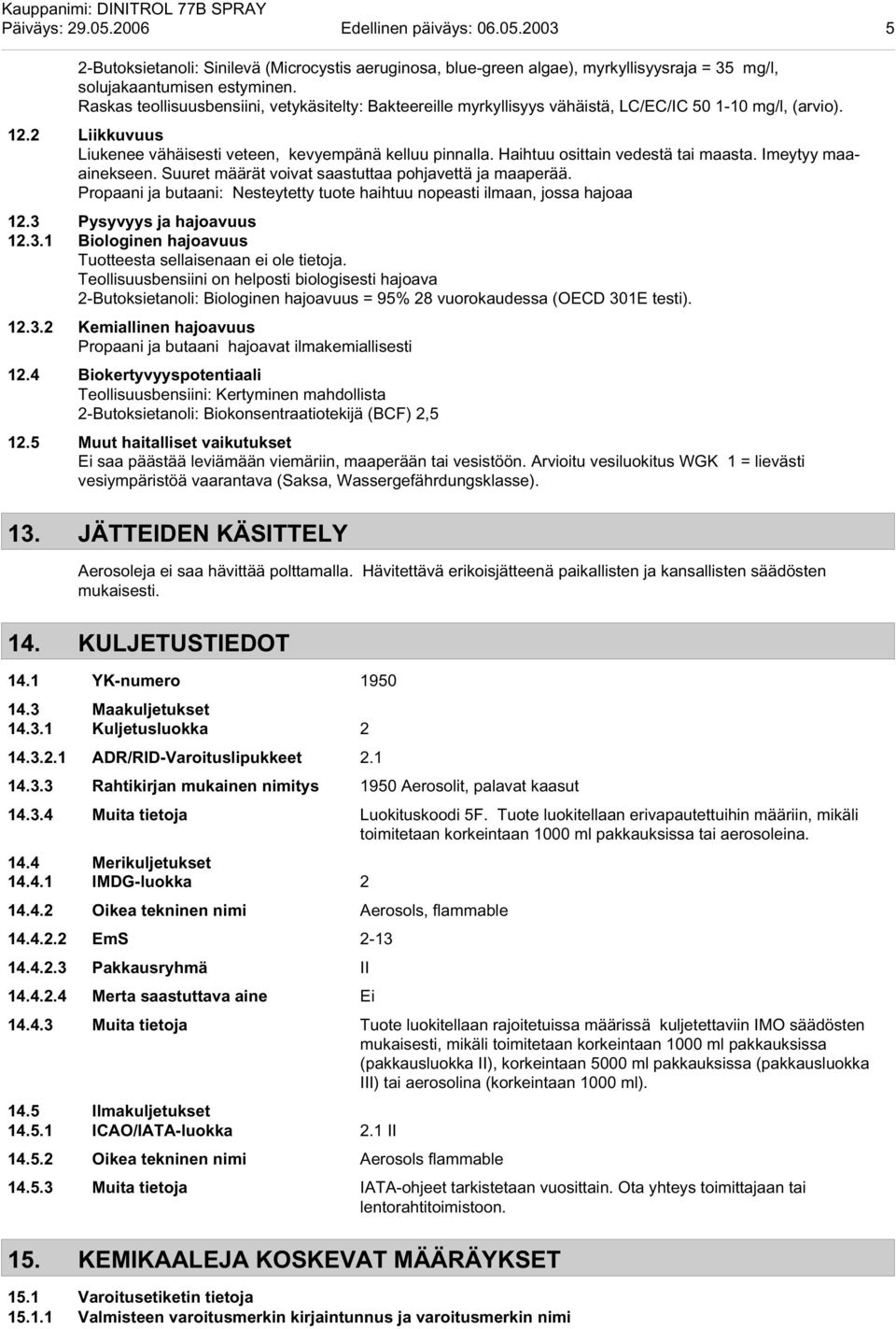 Haihtuu osittain vedestä tai maasta. Imeytyy maaainekseen. Suuret määrät voivat saastuttaa pohjavettä ja maaperää. Propaani ja butaani: Nesteytetty tuote haihtuu nopeasti ilmaan, jossa hajoaa 12.