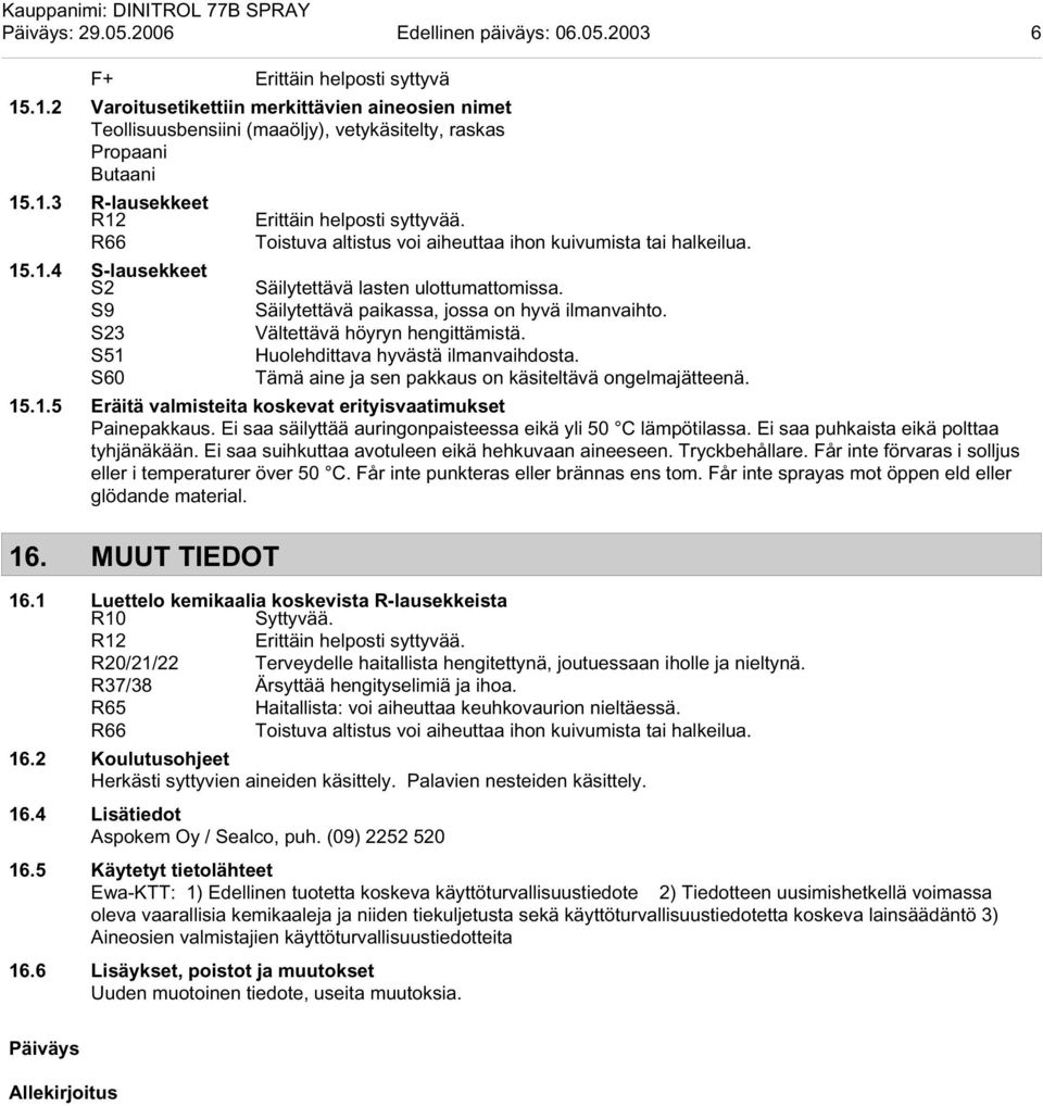 R66 Toistuva altistus voi aiheuttaa ihon kuivumista tai halkeilua. 15.1.4 S-lausekkeet S2 Säilytettävä lasten ulottumattomissa. S9 Säilytettävä paikassa, jossa on hyvä ilmanvaihto.