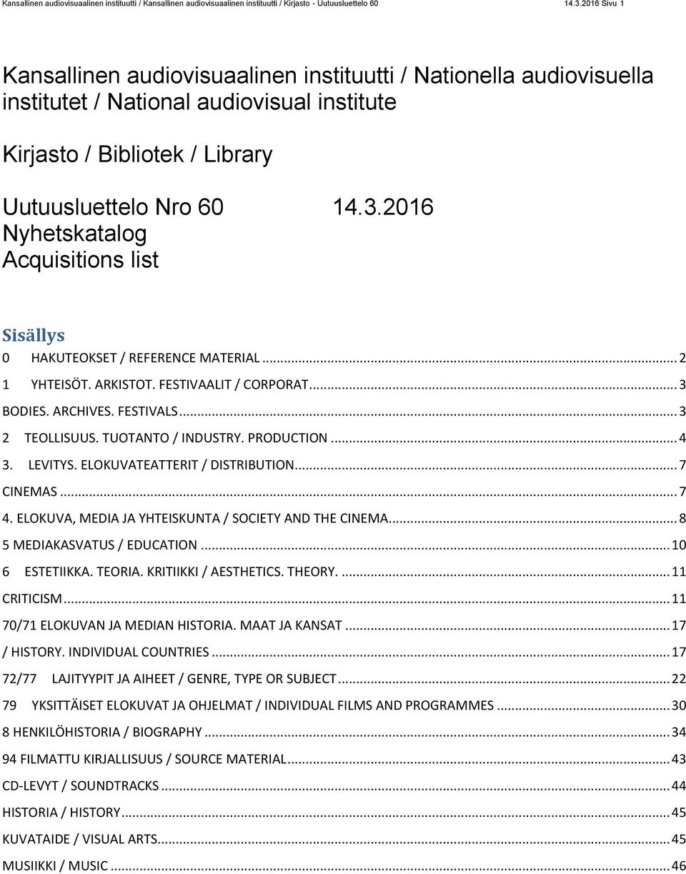 2016 Nyhetskatalog Acquisitions list Sisällys 0 HAKUTEOKSET / REFERENCE MATERIAL... 2 1 YHTEISÖT. ARKISTOT. FESTIVAALIT / CORPORAT... 3 BODIES. ARCHIVES. FESTIVALS... 3 2 TEOLLISUUS.