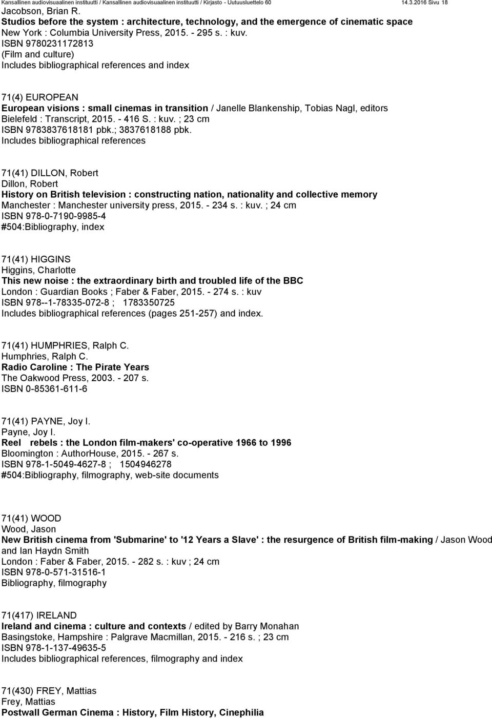 ISBN 9780231172813 (Film and culture) 71(4) EUROPEAN European visions : small cinemas in transition / Janelle Blankenship, Tobias Nagl, editors Bielefeld : Transcript, 2015. - 416 S. : kuv.