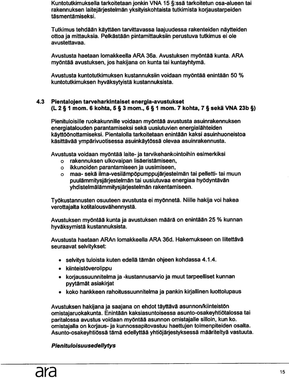 Avustusta haetaan lomakkeella ARA 36a. Avustuksen mytintaa kunta. ARA myontaa avustuksen, jos hakijana on kunta tai kuntayhtyms.