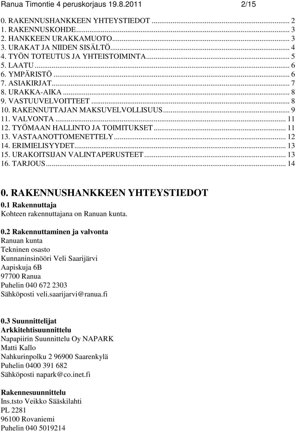 TYÖMAAN HALLINTO JA TOIMITUKSET... 11 13. VASTAANOTTOMENETTELY... 12 14. ERIMIELISYYDET... 13 15. URAKOITSIJAN VALINTAPERUSTEET... 13 16. TARJOUS... 14 0. RAKENNUSHANKKEEN YHTEYSTIEDOT 0.
