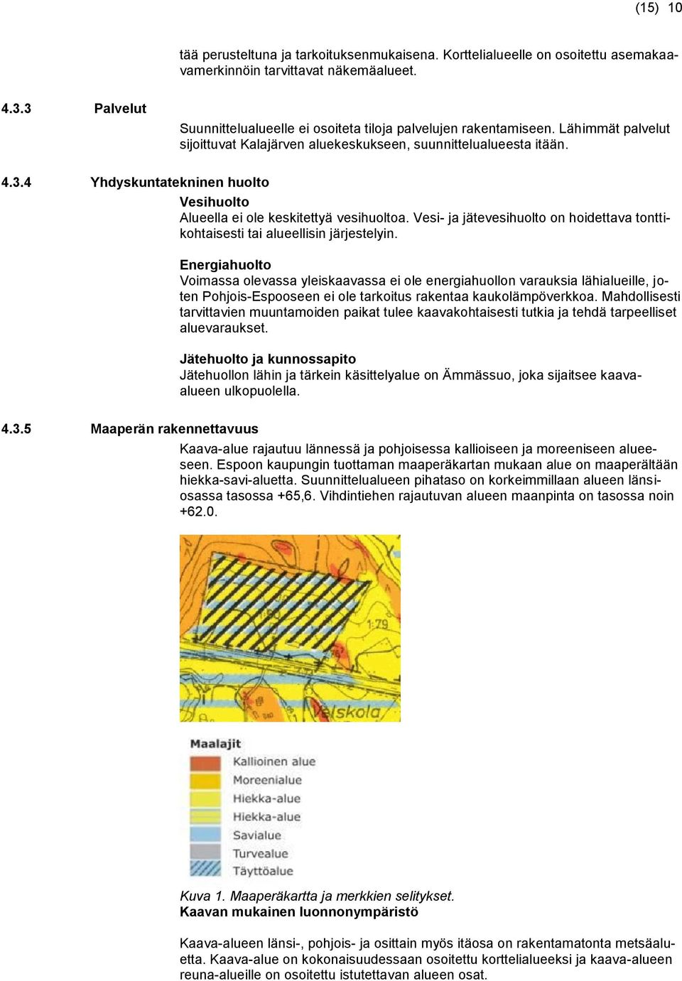 Vesi- ja jätevesihuolto on hoidettava tonttikohtaisesti tai alueellisin järjestelyin.