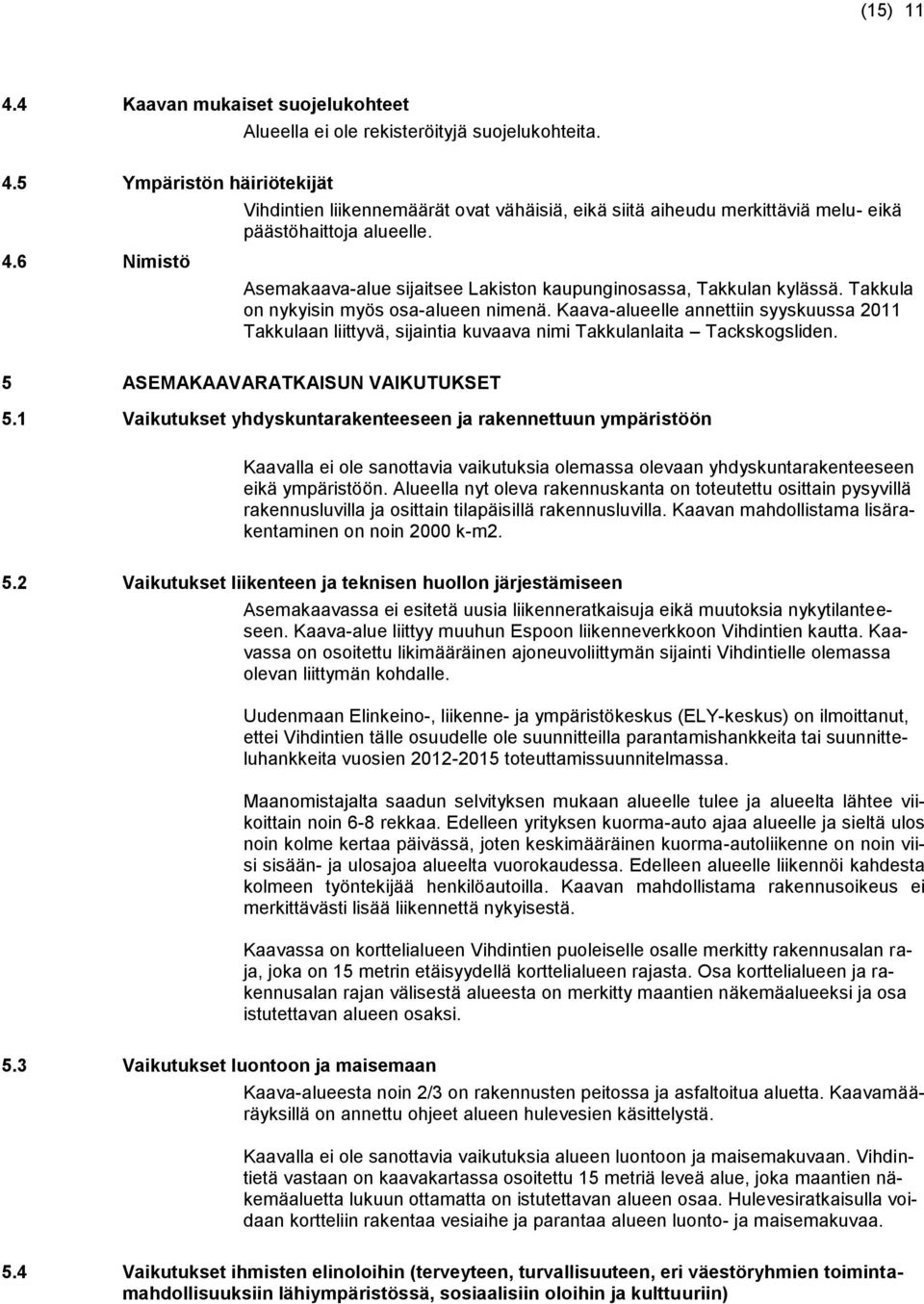 Takkula on nykyisin myös osa-alueen nimenä. Kaava-alueelle annettiin syyskuussa 2011 Takkulaan liittyvä, sijaintia kuvaava nimi Takkulanlaita Tackskogsliden. 5 ASEMAKAAVARATKAISUN VAIKUTUKSET 5.