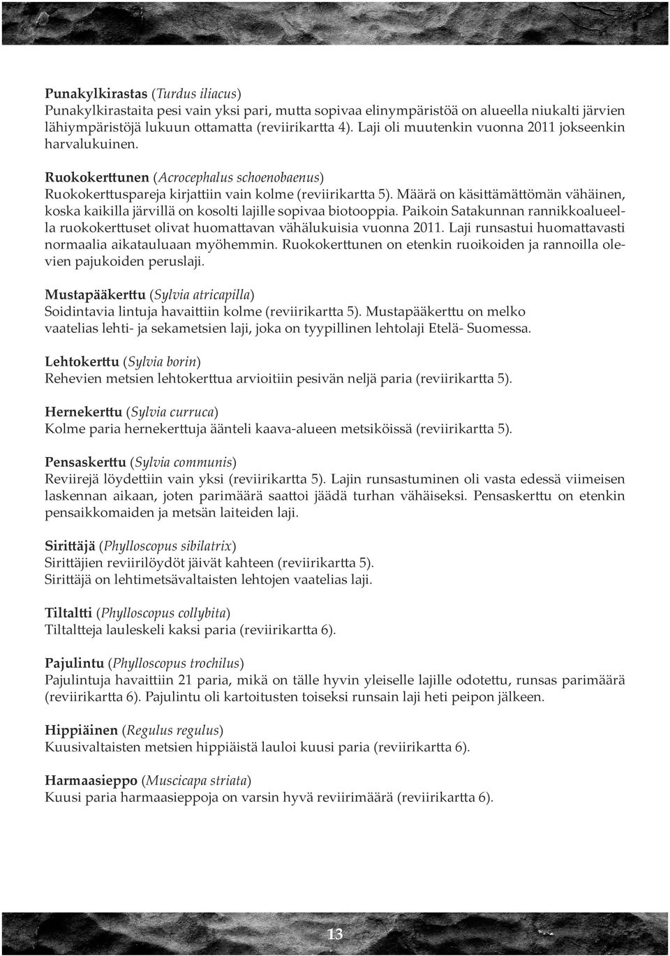 Määrä on käsittämättömän vähäinen, koska kaikilla järvillä on kosolti lajille sopivaa biotooppia. Paikoin Satakunnan rannikkoalueella ruokokerttuset olivat huomattavan vähälukuisia vuonna 2011.