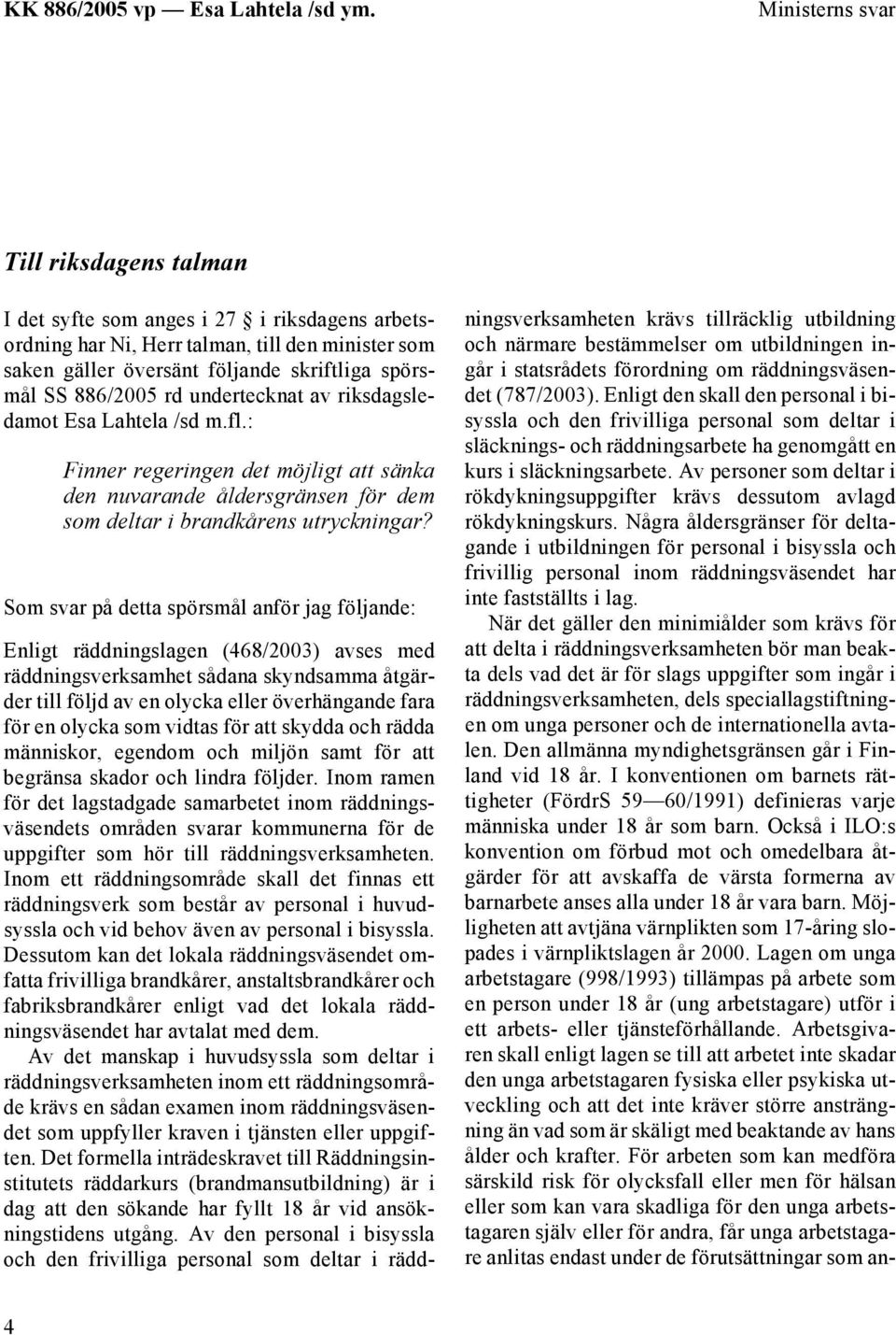 Som svar på detta spörsmål anför jag följande: Enligt räddningslagen (468/2003) avses med räddningsverksamhet sådana skyndsamma åtgärder till följd av en olycka eller överhängande fara för en olycka