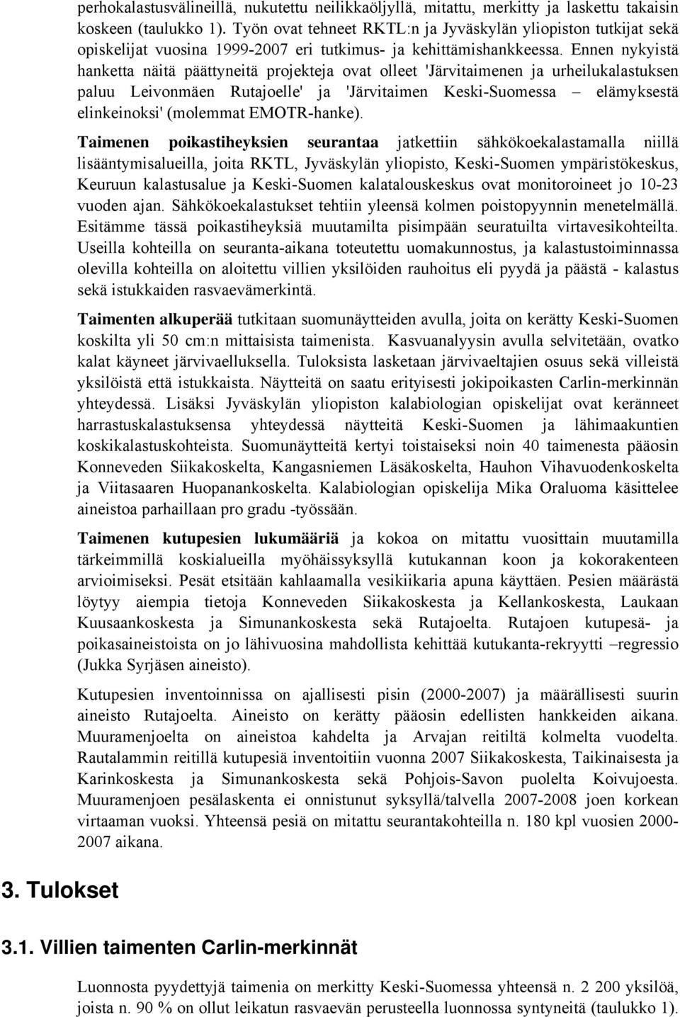 Ennen nykyistä hanketta näitä päättyneitä projekteja ovat olleet 'Järvitaimenen ja urheilukalastuksen paluu Leivonmäen Rutajoelle' ja 'Järvitaimen Keski-Suomessa elämyksestä elinkeinoksi' (molemmat
